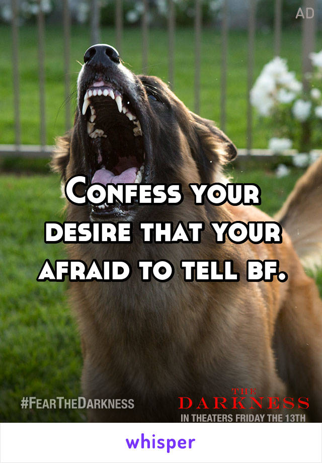 Confess your desire that your afraid to tell bf.