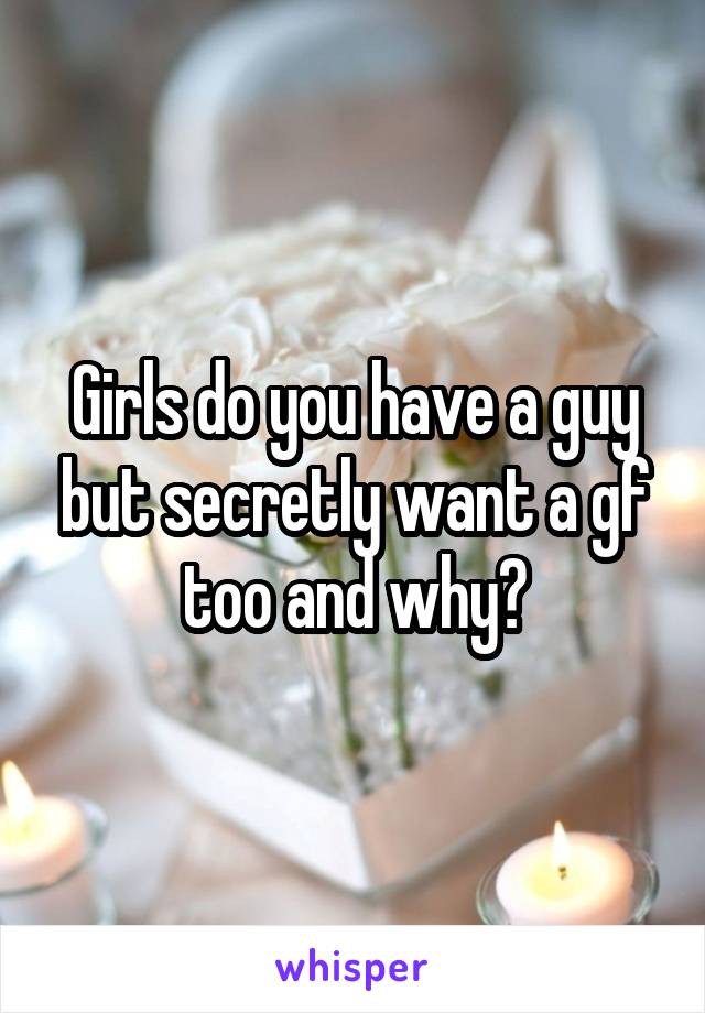 Girls do you have a guy but secretly want a gf too and why?