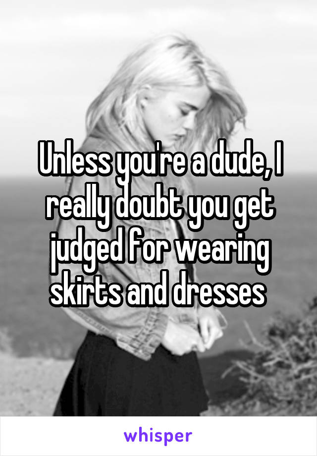 Unless you're a dude, I really doubt you get judged for wearing skirts and dresses 