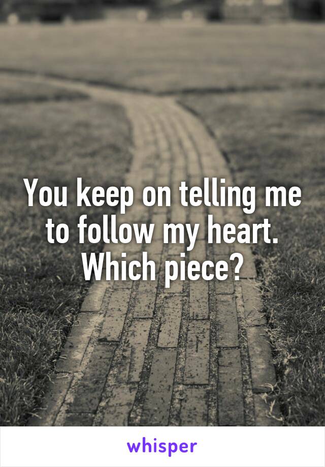 You keep on telling me to follow my heart. Which piece?