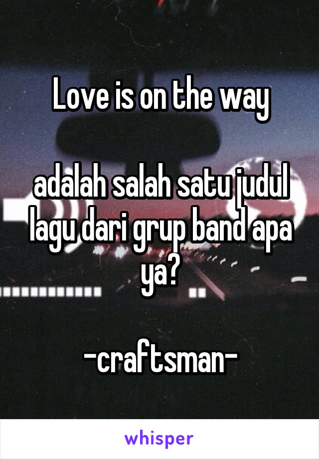 Love is on the way

adalah salah satu judul lagu dari grup band apa ya?

-craftsman-