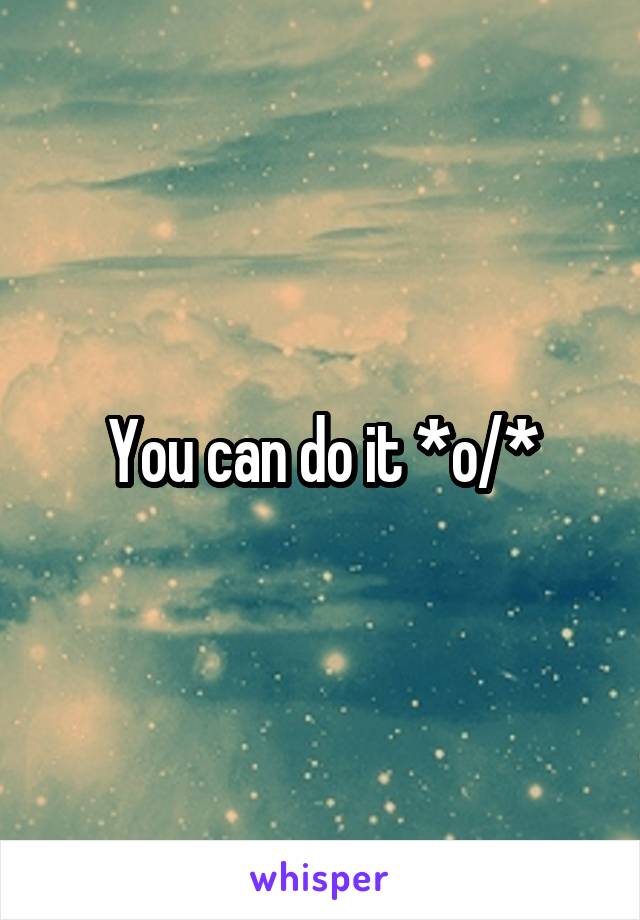 You can do it *\o/*