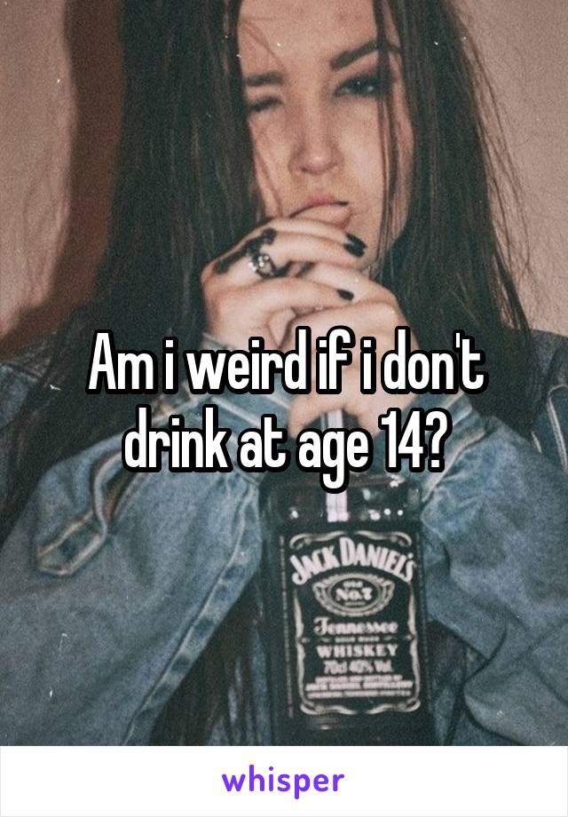 Am i weird if i don't drink at age 14?