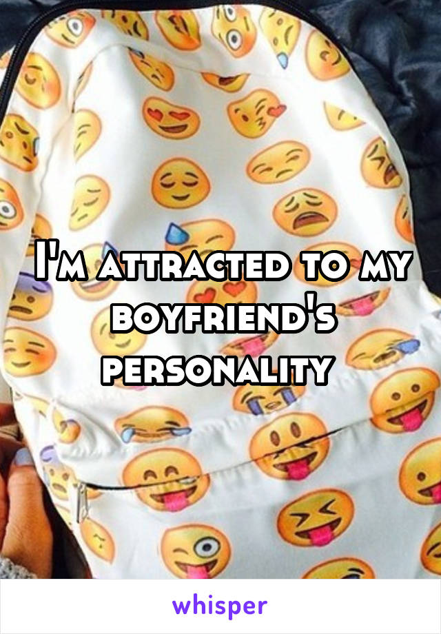 I'm attracted to my boyfriend's personality 