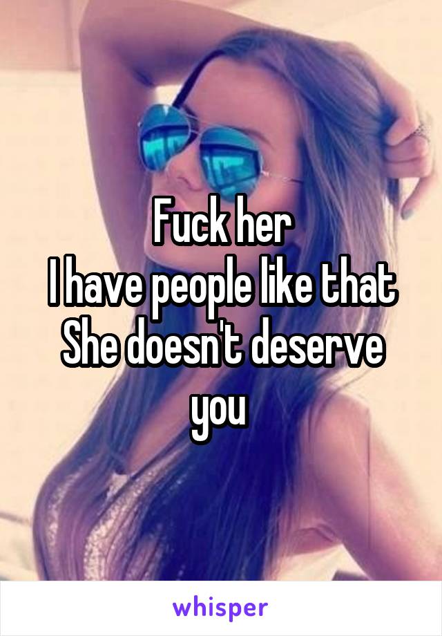 Fuck her
I have people like that
She doesn't deserve you 