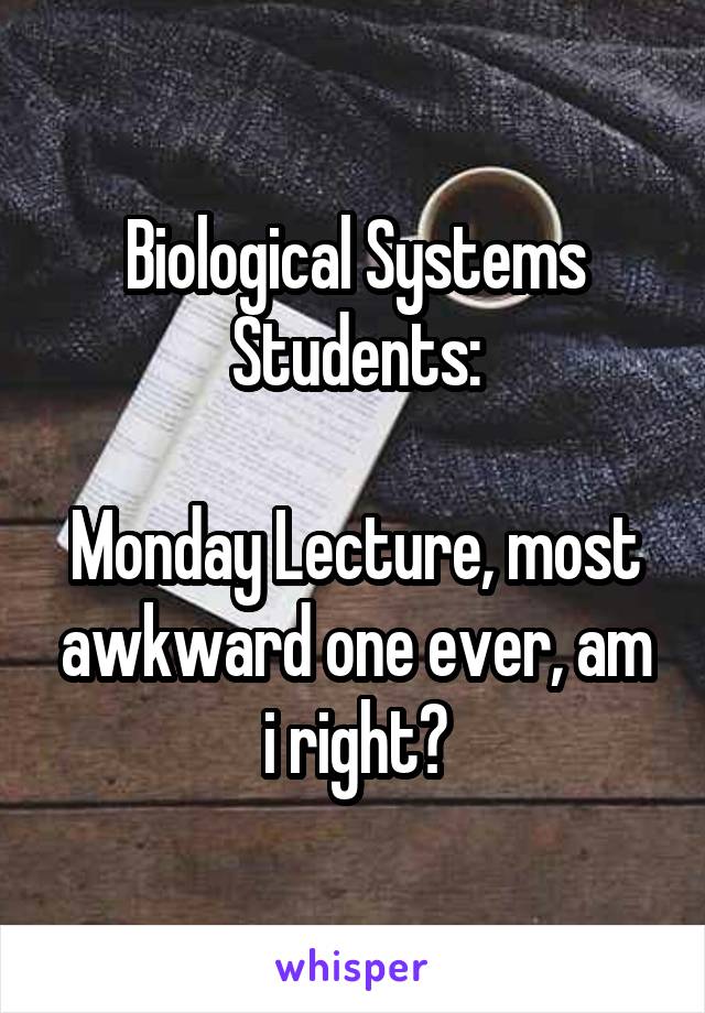 Biological Systems Students:

Monday Lecture, most awkward one ever, am i right?