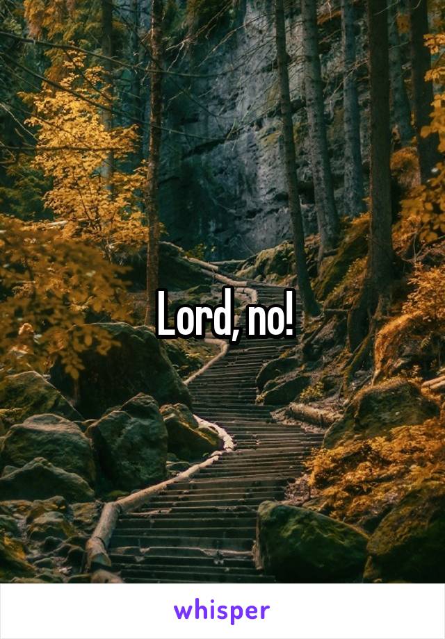 Lord, no!