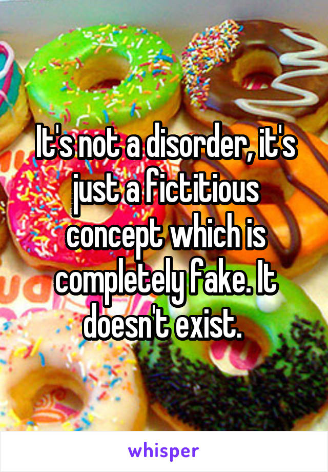 It's not a disorder, it's just a fictitious concept which is completely fake. It doesn't exist. 