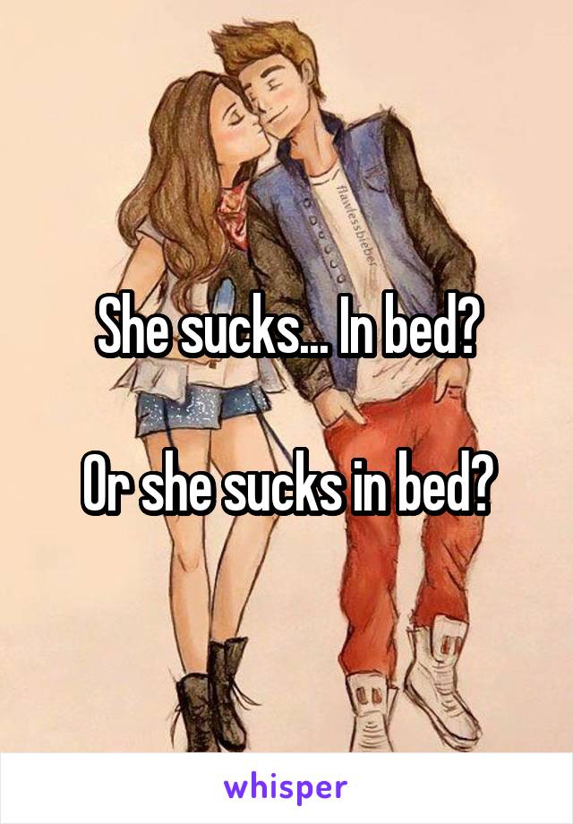 She sucks... In bed?

Or she sucks in bed?