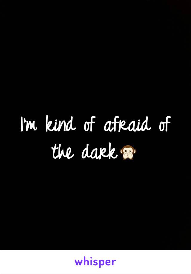 I'm kind of afraid of the dark🙊