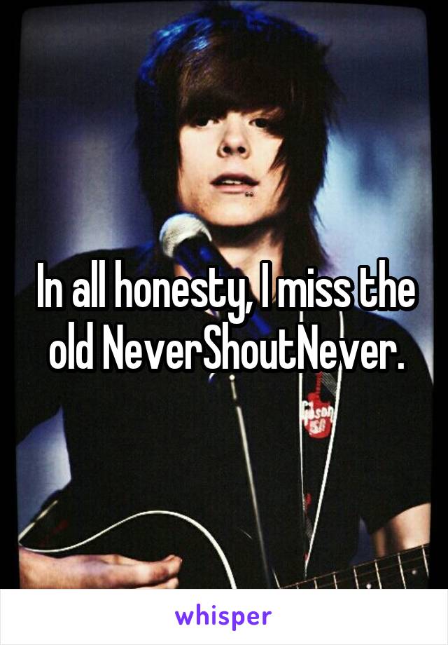 In all honesty, I miss the old NeverShoutNever.