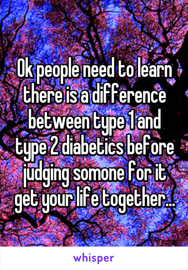 Ok people need to learn there is a difference between type 1 and type 2 diabetics before judging somone for it get your life together...