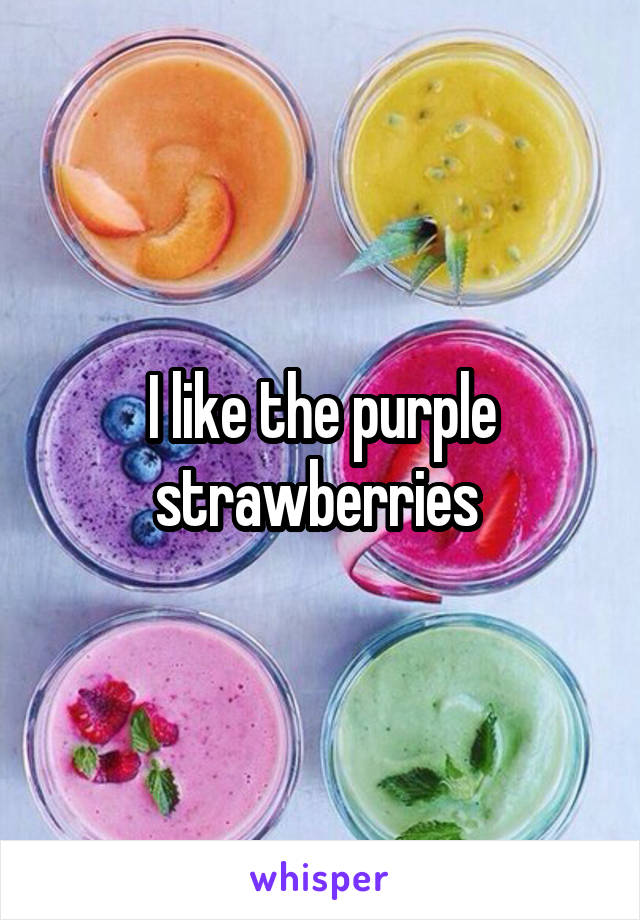 I like the purple strawberries 