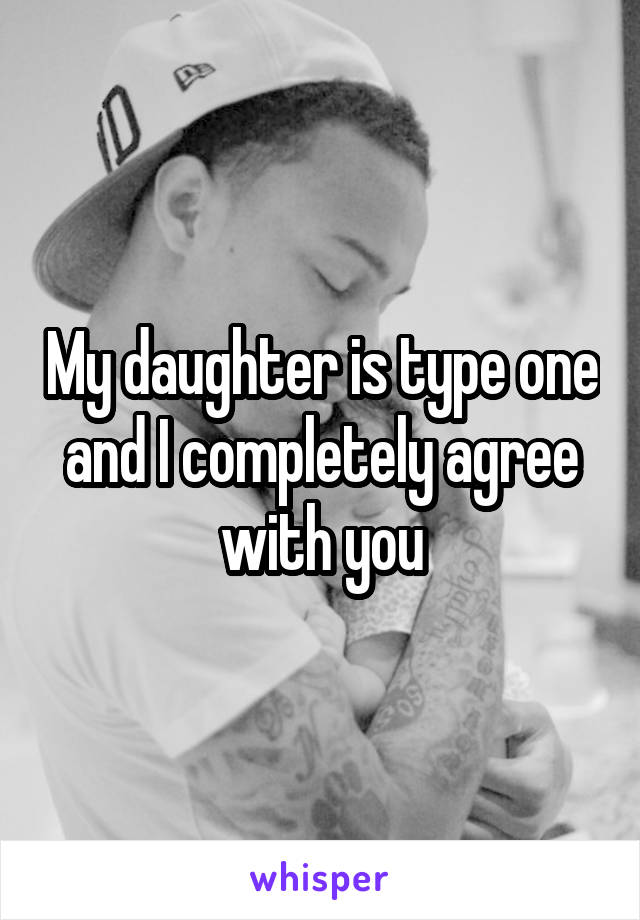 My daughter is type one and I completely agree with you