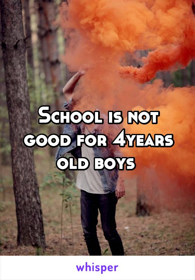 School is not good for 4years old boys 