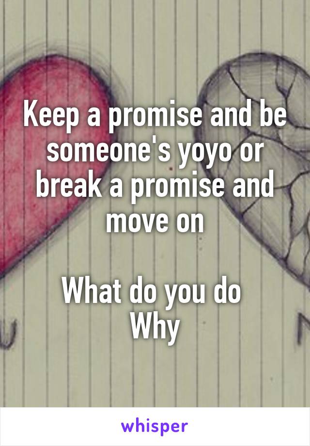 Keep a promise and be someone's yoyo or break a promise and move on

What do you do 
Why