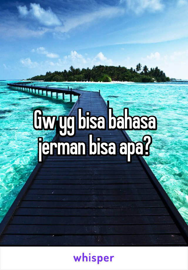 Gw yg bisa bahasa jerman bisa apa?