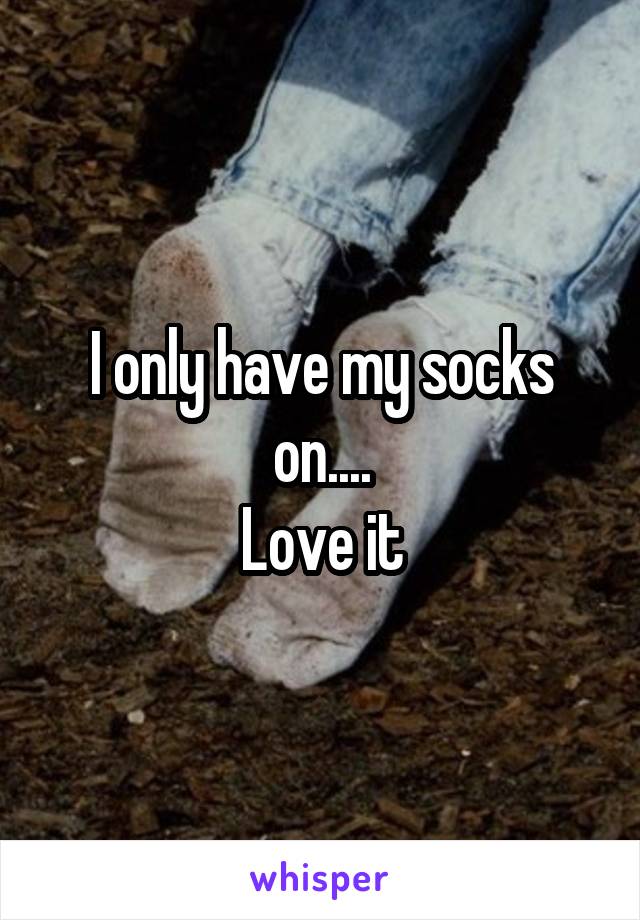 I only have my socks on....
Love it