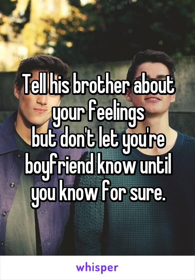 Tell his brother about your feelings
but don't let you're boyfriend know until you know for sure.