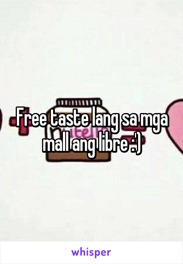 Free taste lang sa mga mall ang libre :')