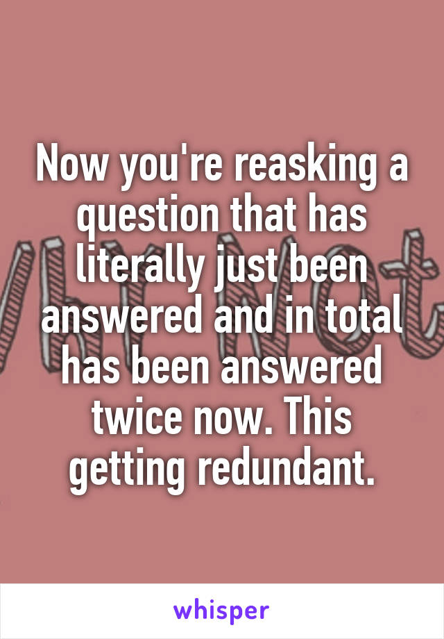 Now you're reasking a question that has literally just been answered and in total has been answered twice now. This getting redundant.