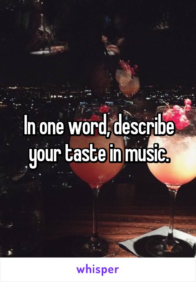 In one word, describe your taste in music.