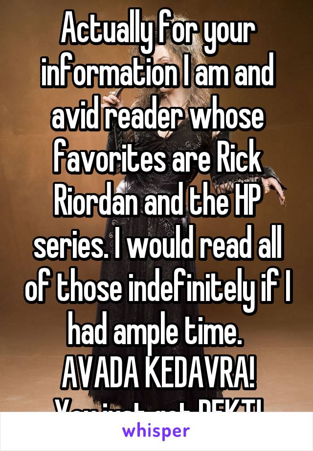 Actually for your information I am and avid reader whose favorites are Rick Riordan and the HP series. I would read all of those indefinitely if I had ample time. 
AVADA KEDAVRA!
You just got REKT!