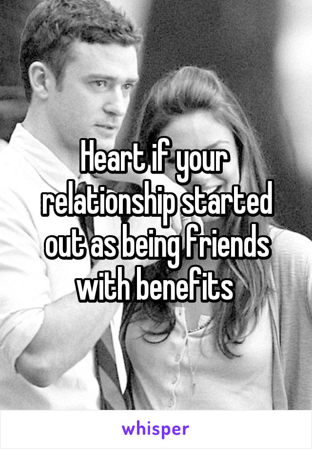 Heart if your  relationship started out as being friends with benefits 