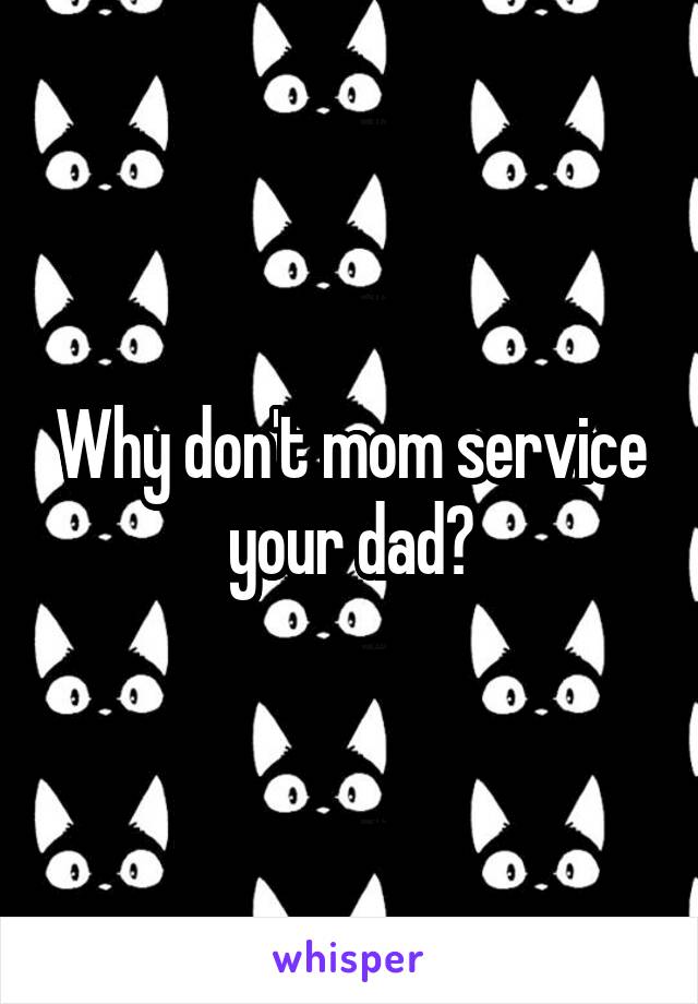 Why don't mom service your dad?