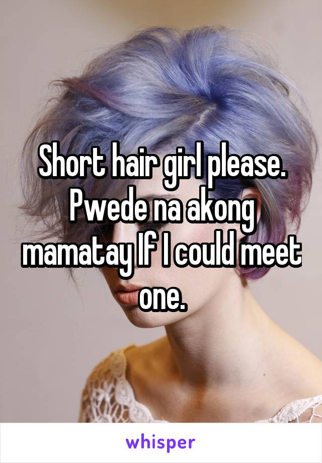 Short hair girl please. Pwede na akong mamatay If I could meet one.