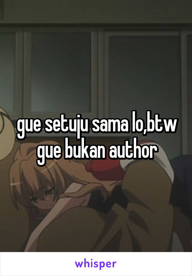 gue setuju sama lo,btw gue bukan author