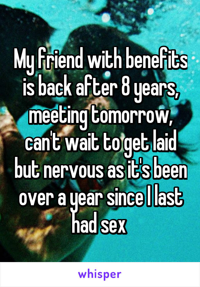 My friend with benefits is back after 8 years, meeting tomorrow, can't wait to get laid but nervous as it's been over a year since I last had sex 