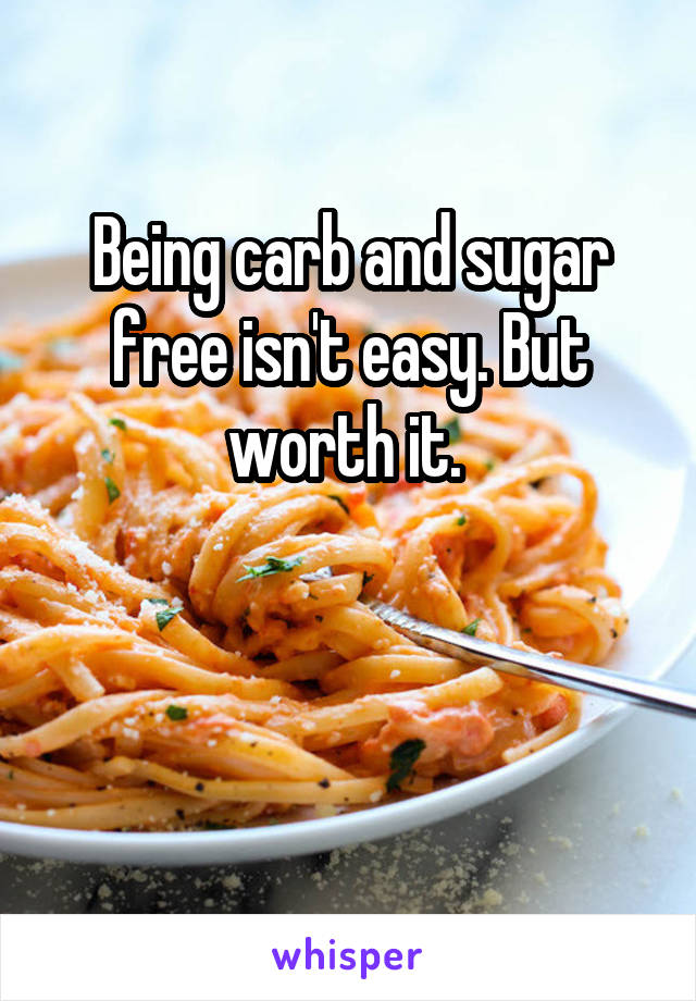 Being carb and sugar free isn't easy. But worth it. 


