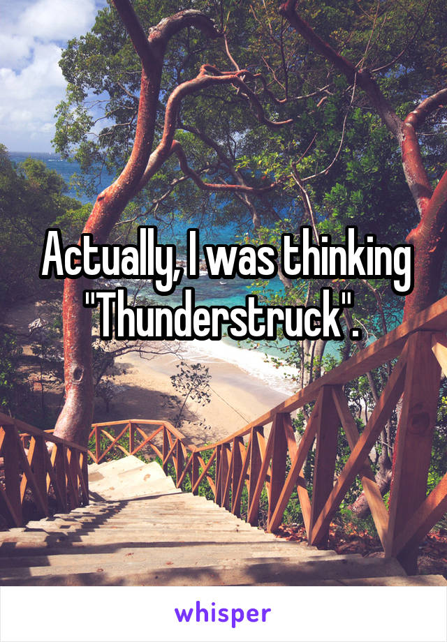 Actually, I was thinking "Thunderstruck". 
