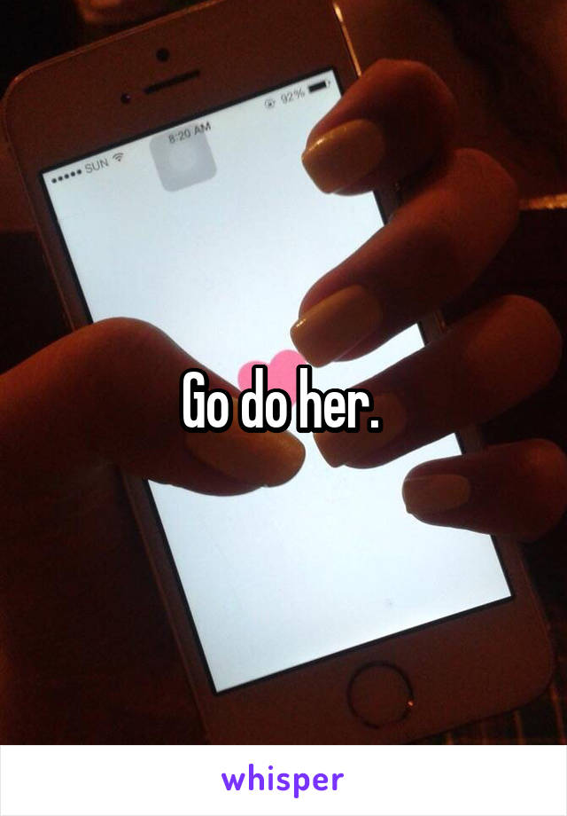 Go do her. 