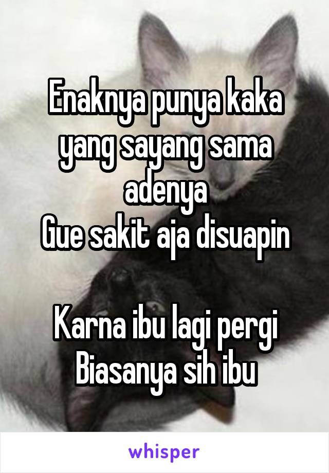 Enaknya punya kaka yang sayang sama adenya
Gue sakit aja disuapin

Karna ibu lagi pergi
Biasanya sih ibu