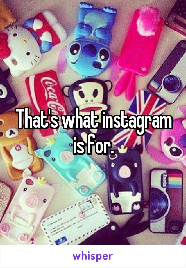 That's what instagram is for.