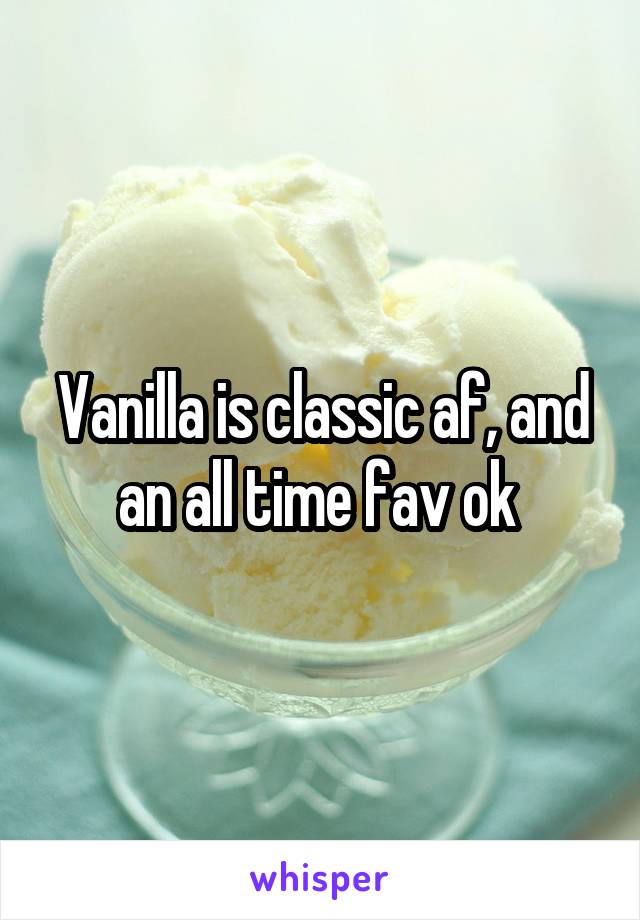 Vanilla is classic af, and an all time fav ok 