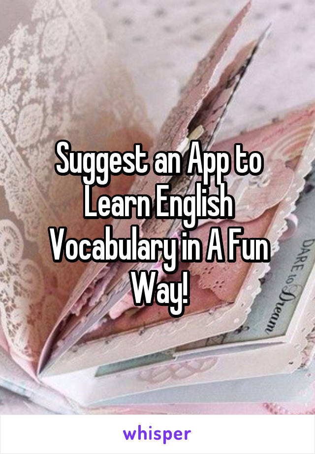 Suggest an App to Learn English Vocabulary in A Fun Way!