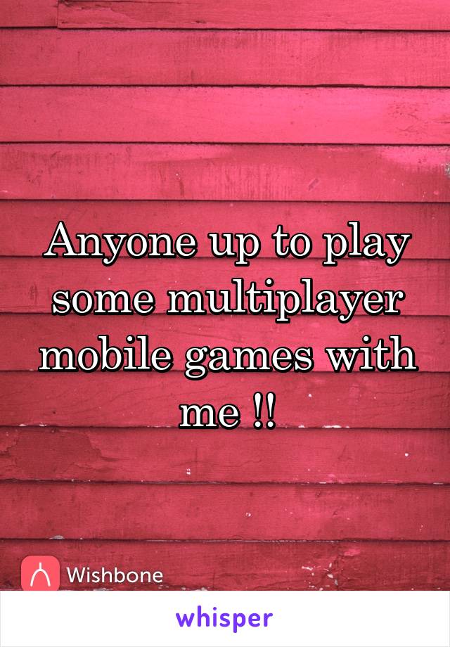 Anyone up to play some multiplayer mobile games with me !!