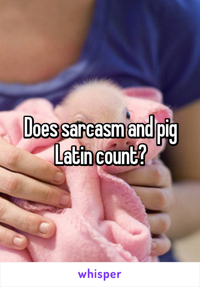 Does sarcasm and pig Latin count?