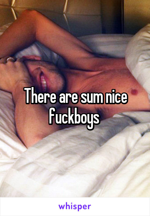 There are sum nice fuckboys 