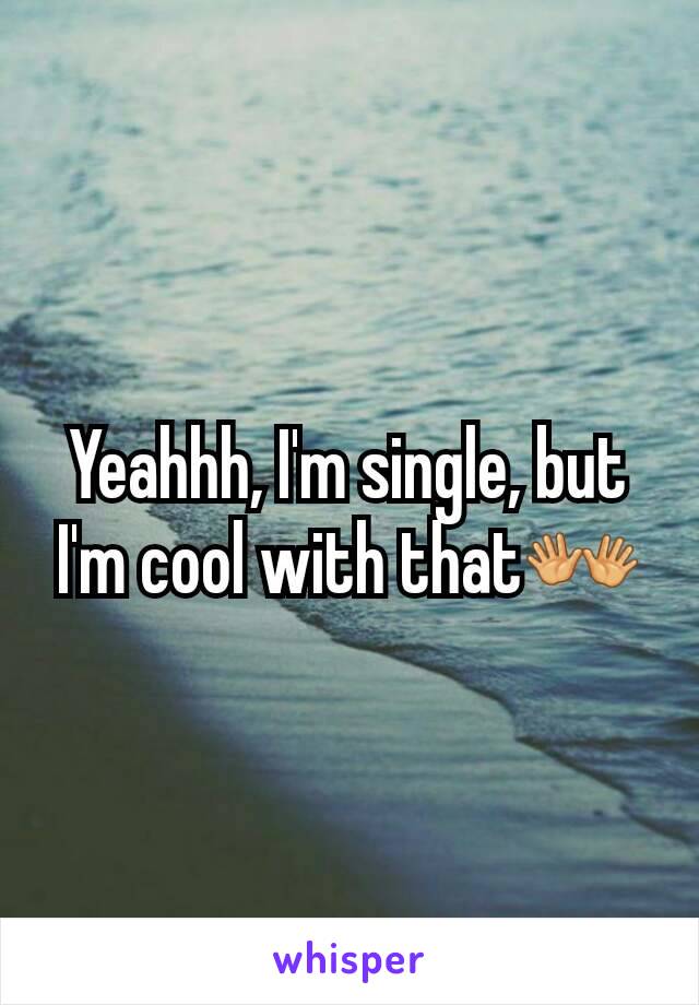 Yeahhh, I'm single, but I'm cool with that👐