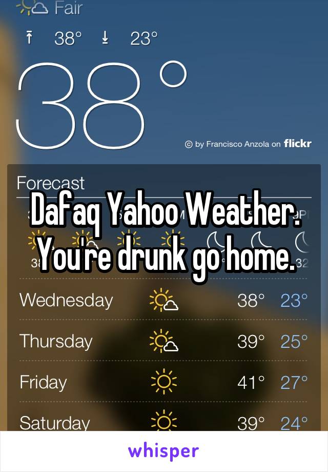 Dafaq Yahoo Weather. You're drunk go home.