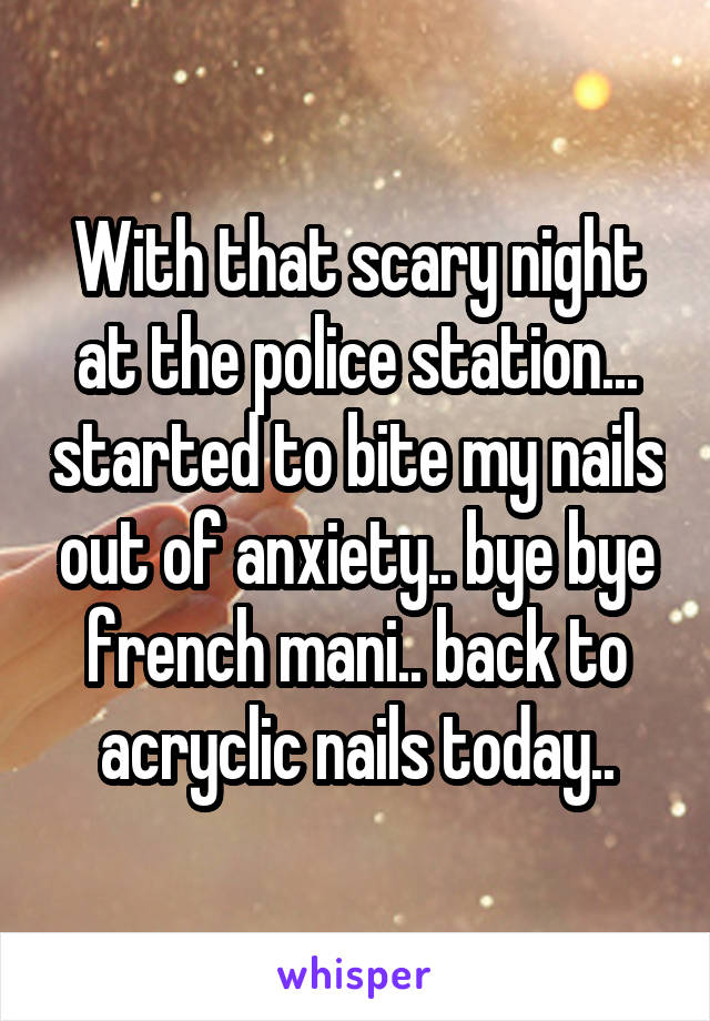 With that scary night at the police station... started to bite my nails out of anxiety.. bye bye french mani.. back to acryclic nails today..