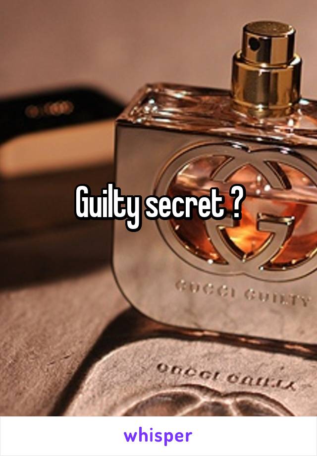 Guilty secret ?
