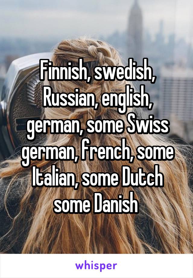 Finnish, swedish, Russian, english, german, some Swiss german, french, some Italian, some Dutch some Danish 