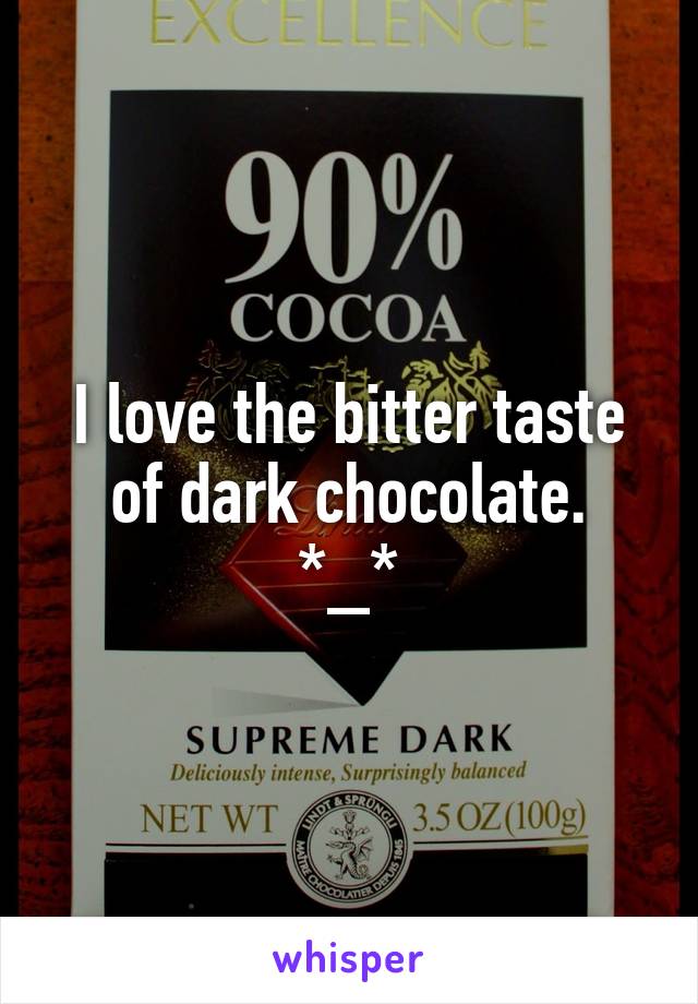 I love the bitter taste of dark chocolate.
*_*