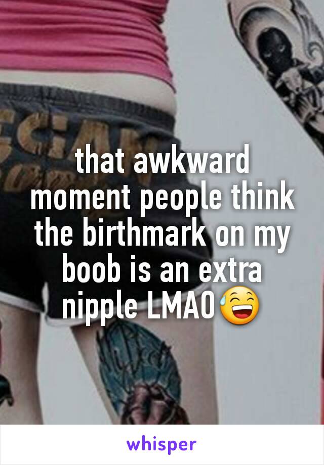 that awkward moment people think the birthmark on my boob is an extra nipple LMAO😅