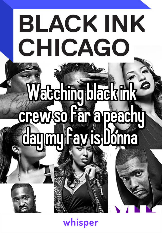 Watching black ink crew so far a peachy day my fav is Donna 